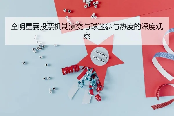 全明星赛投票机制演变与球迷参与热度的深度观察