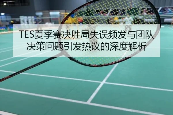 TES夏季赛决胜局失误频发与团队决策问题引发热议的深度解析