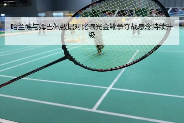 哈兰德与姆巴佩数据对比曝光金靴争夺战悬念持续升级