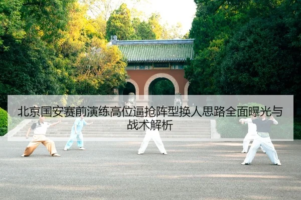 北京国安赛前演练高位逼抢阵型换人思路全面曝光与战术解析